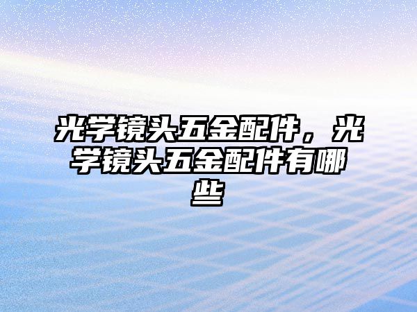光學(xué)鏡頭五金配件，光學(xué)鏡頭五金配件有哪些