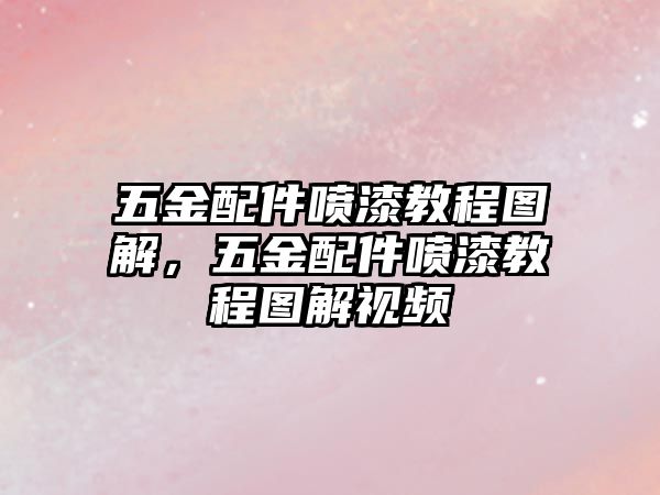 五金配件噴漆教程圖解，五金配件噴漆教程圖解視頻