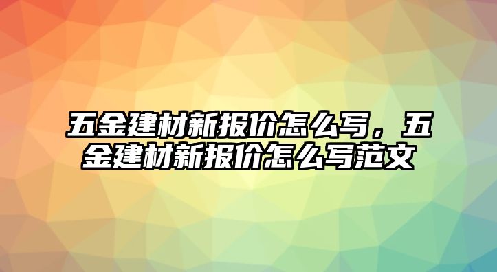 五金建材新報價怎么寫，五金建材新報價怎么寫范文