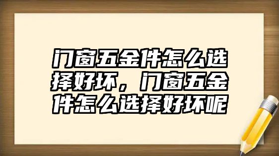 門窗五金件怎么選擇好壞，門窗五金件怎么選擇好壞呢